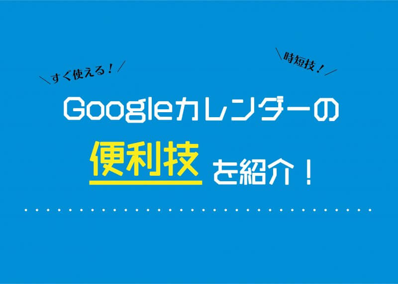 【働き方改革に！】Googleカレンダーの便利技を紹介！